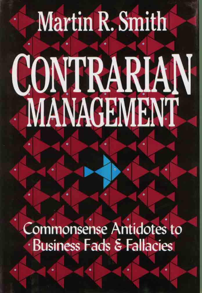 Contrarian Management: Commonsense Antidotes To Business Fads And Fallacies